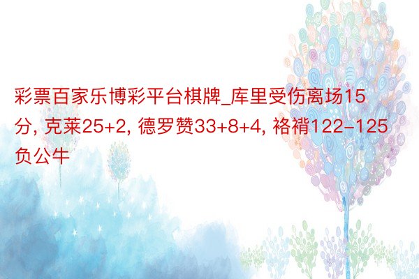彩票百家乐博彩平台棋牌_库里受伤离场15分, 克莱25+2, 德罗赞33+8+4, 袼褙122-125负公牛