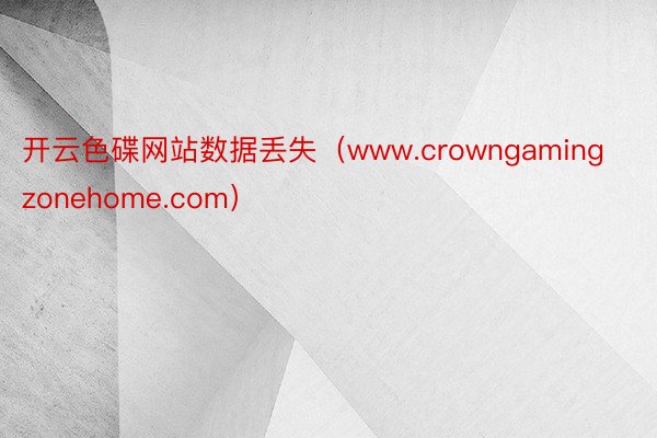 开云色碟网站数据丢失（www.crowngamingzonehome.com）