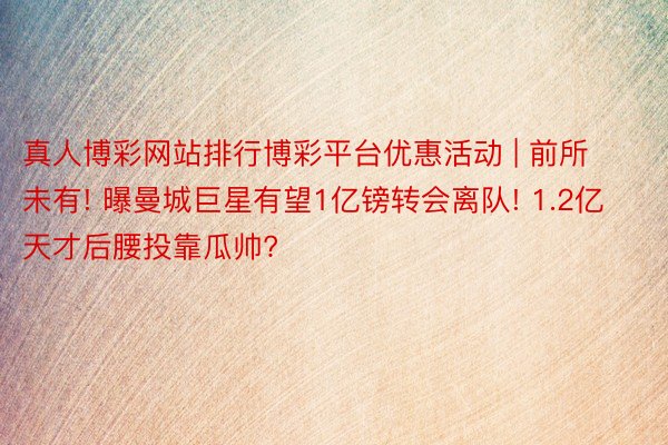 真人博彩网站排行博彩平台优惠活动 | 前所未有! 曝曼城巨星有望1亿镑转会离队! 1.2亿天才后腰投靠瓜帅?