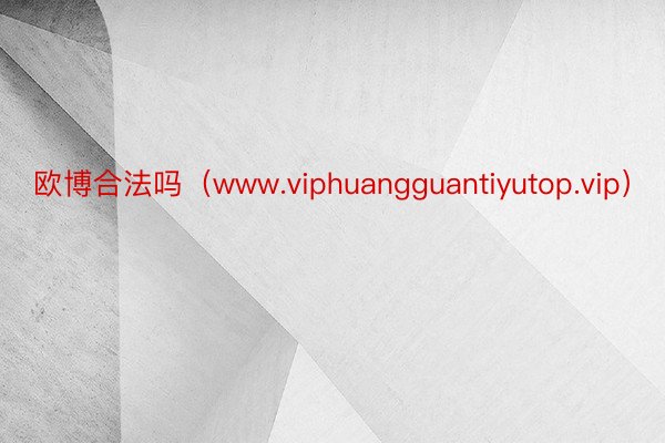 欧博合法吗（www.viphuangguantiyutop.vip）