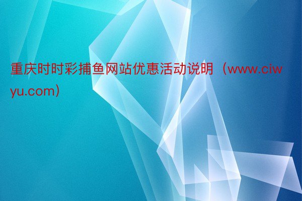 重庆时时彩捕鱼网站优惠活动说明（www.ciwyu.com）