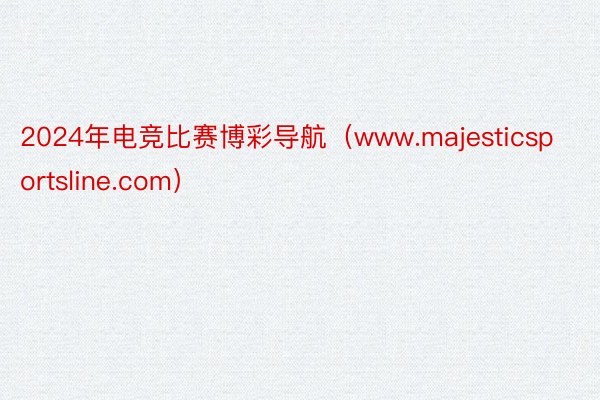 2024年电竞比赛博彩导航（www.majesticsportsline.com）