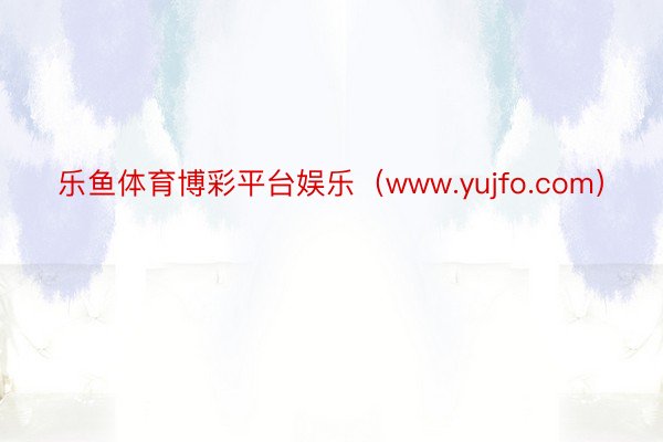 乐鱼体育博彩平台娱乐（www.yujfo.com）
