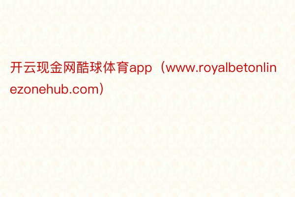 开云现金网酷球体育app（www.royalbetonlinezonehub.com）