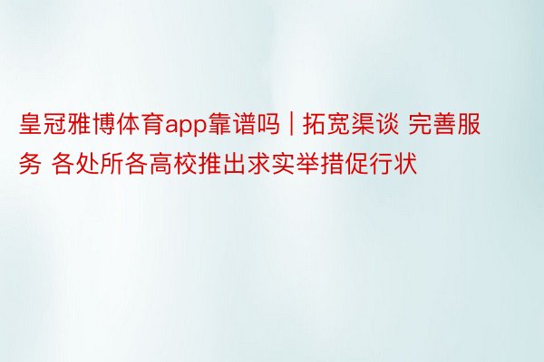皇冠雅博体育app靠谱吗 | 拓宽渠谈 完善服务 各处所各高校推出求实举措促行状