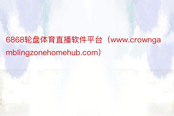 6868轮盘体育直播软件平台（www.crowngamblingzonehomehub.com）