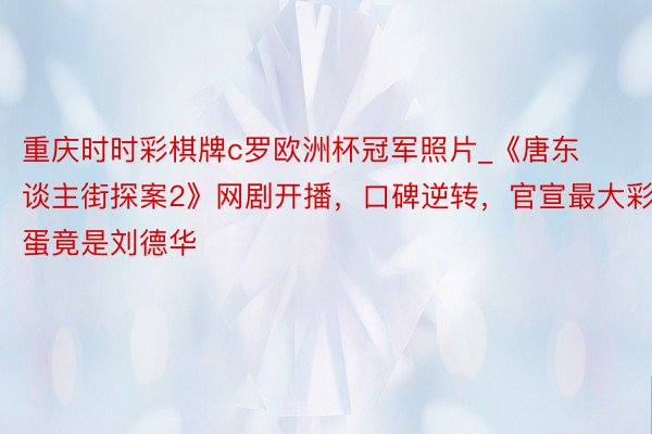 重庆时时彩棋牌c罗欧洲杯冠军照片_《唐东谈主街探案2》网剧开播，口碑逆转，官宣最大彩蛋竟是刘德华