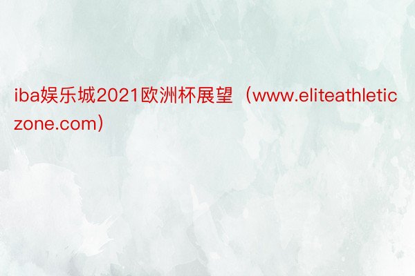 iba娱乐城2021欧洲杯展望（www.eliteathleticzone.com）