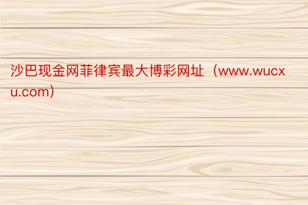 沙巴现金网菲律宾最大博彩网址（www.wucxu.com）
