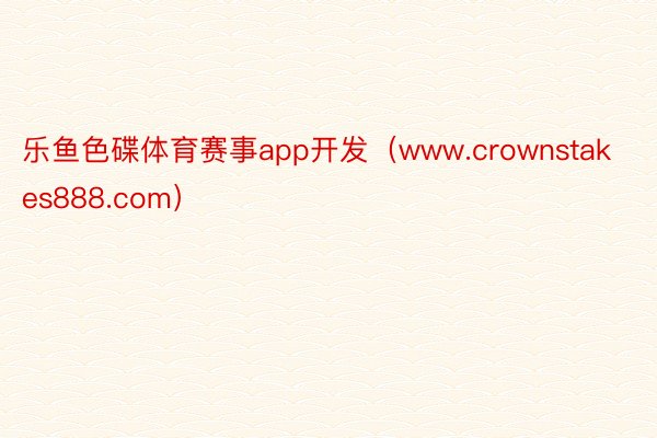 乐鱼色碟体育赛事app开发（www.crownstakes888.com）