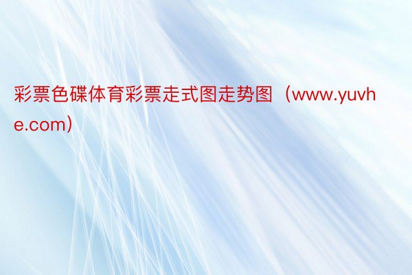 彩票色碟体育彩票走式图走势图（www.yuvhe.com）