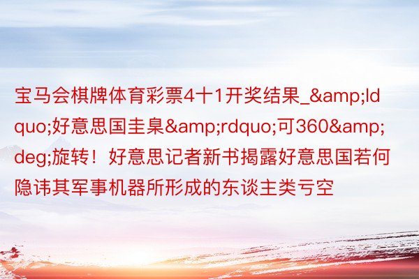 宝马会棋牌体育彩票4十1开奖结果_&ldquo;好意思国圭臬&rdquo;可360&deg;旋转！好意思记者新书揭露好意思国若何隐讳其军事机器所形成的东谈主类亏空