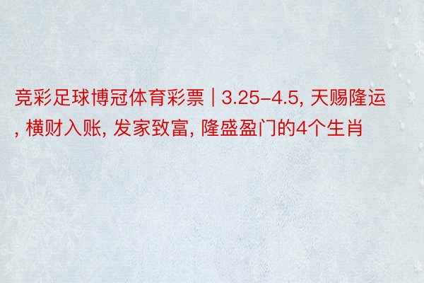竞彩足球博冠体育彩票 | 3.25-4.5, 天赐隆运, 横财入账, 发家致富, 隆盛盈门的4个生肖