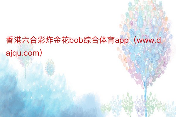 香港六合彩炸金花bob综合体育app（www.dajqu.com）