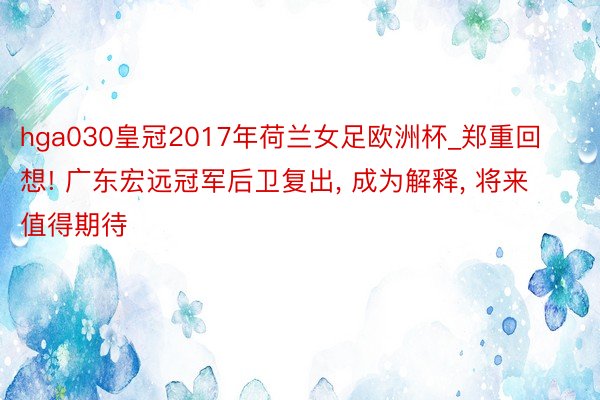 hga030皇冠2017年荷兰女足欧洲杯_郑重回想! 广东宏远冠军后卫复出, 成为解释, 将来值得期待