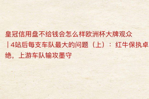 皇冠信用盘不给钱会怎么样欧洲杯大牌观众 | 4站后每支车队最大的问题（上）：红牛保执卓绝，上游车队输攻墨守