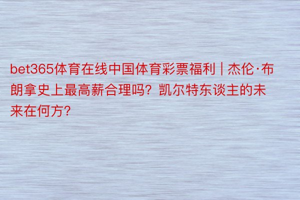 bet365体育在线中国体育彩票福利 | 杰伦·布朗拿史上最高薪合理吗？凯尔特东谈主的未来在何方？
