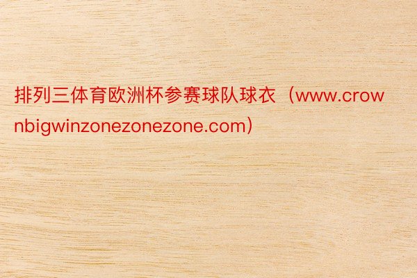 排列三体育欧洲杯参赛球队球衣（www.crownbigwinzonezonezone.com）