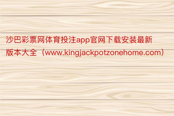 沙巴彩票网体育投注app官网下载安装最新版本大全（www.kingjackpotzonehome.com）