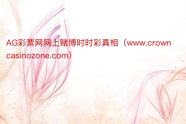 AG彩票网网上赌博时时彩真相（www.crowncasinozone.com）