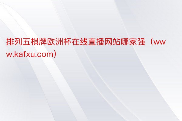 排列五棋牌欧洲杯在线直播网站哪家强（www.kafxu.com）