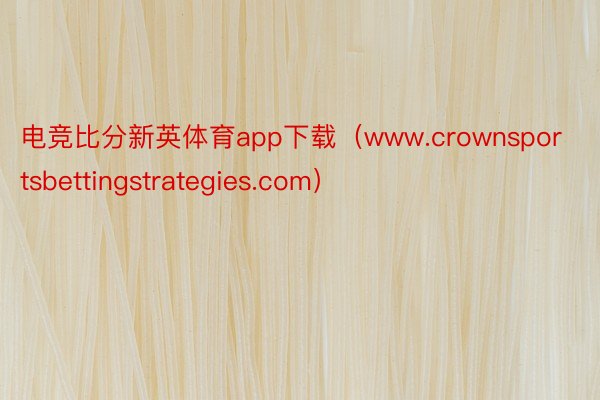 电竞比分新英体育app下载（www.crownsportsbettingstrategies.com）
