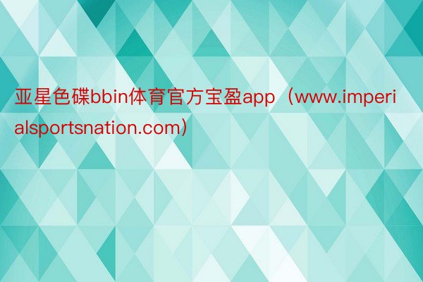 亚星色碟bbin体育官方宝盈app（www.imperialsportsnation.com）
