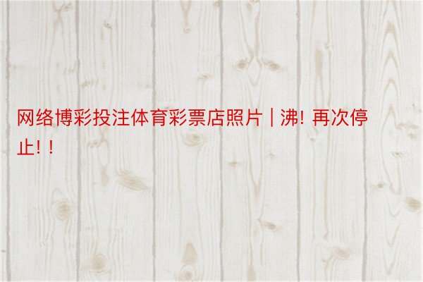 网络博彩投注体育彩票店照片 | 沸! 再次停止! !