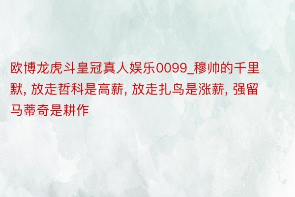 欧博龙虎斗皇冠真人娱乐0099_穆帅的千里默, 放走哲科是高薪, 放走扎鸟是涨薪, 强留马蒂奇是耕作