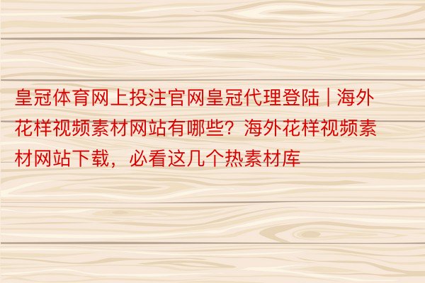 皇冠体育网上投注官网皇冠代理登陆 | 海外花样视频素材网站有哪些？海外花样视频素材网站下载，必看这几个热素材库