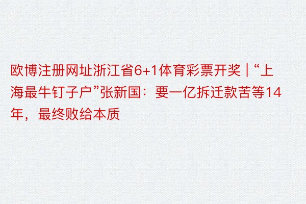 欧博注册网址浙江省6+1体育彩票开奖 | “上海最牛钉子户”张新国：要一亿拆迁款苦等14年，最终败给本质