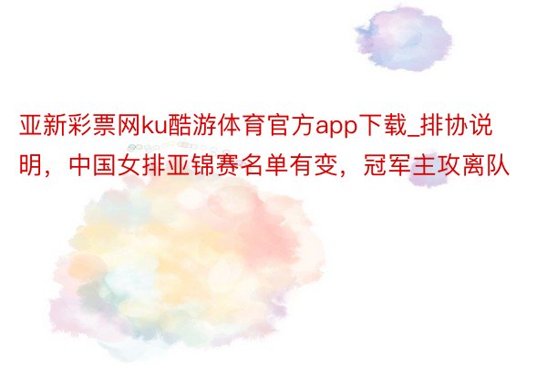 亚新彩票网ku酷游体育官方app下载_排协说明，中国女排亚锦赛名单有变，冠军主攻离队