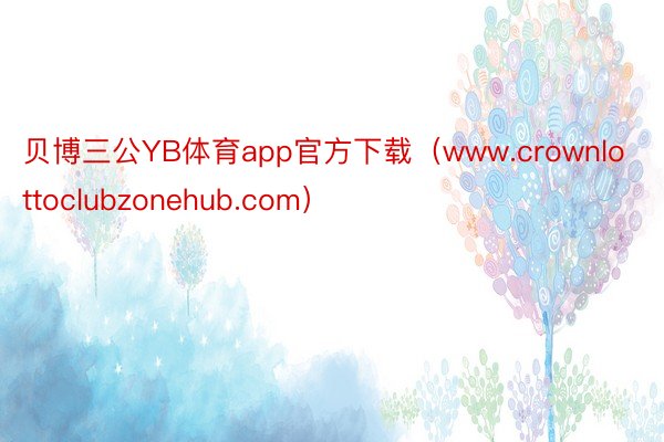 贝博三公YB体育app官方下载（www.crownlottoclubzonehub.com）