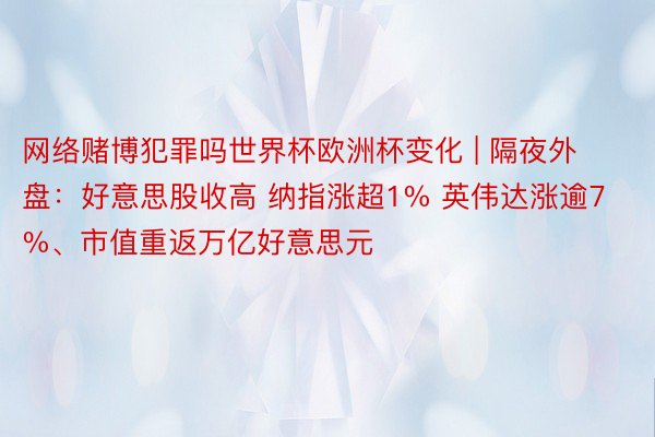 网络赌博犯罪吗世界杯欧洲杯变化 | 隔夜外盘：好意思股收高 纳指涨超1% 英伟达涨逾7%、市值重返万亿好意思元