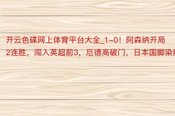 开云色碟网上体育平台大全_1-0！阿森纳开局2连胜，闯入英超前3，厄德高破门，日本国脚染红