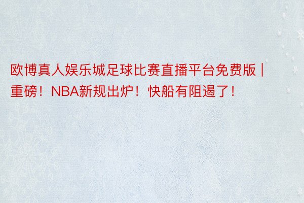 欧博真人娱乐城足球比赛直播平台免费版 | 重磅！NBA新规出炉！快船有阻遏了！