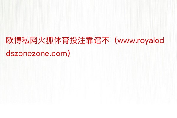 欧博私网火狐体育投注靠谱不（www.royaloddszonezone.com）