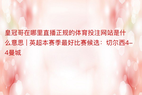 皇冠哥在哪里直播正规的体育投注网站是什么意思 | 英超本赛季最好比赛候选：切尔西4-4曼城