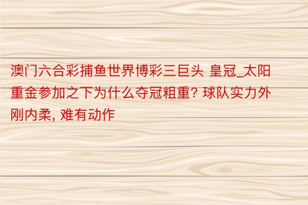 澳门六合彩捕鱼世界博彩三巨头 皇冠_太阳重金参加之下为什么夺冠粗重? 球队实力外刚内柔, 难有动作