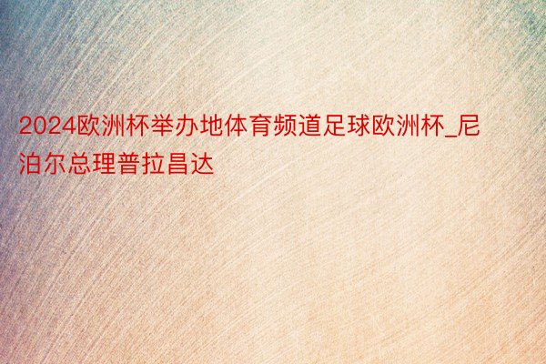 2024欧洲杯举办地体育频道足球欧洲杯_尼泊尔总理普拉昌达
