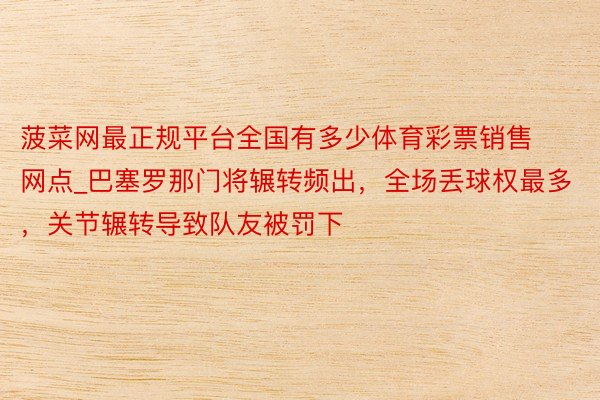 菠菜网最正规平台全国有多少体育彩票销售网点_巴塞罗那门将辗转频出，全场丢球权最多，关节辗转导致队友被罚下