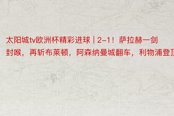太阳城tv欧洲杯精彩进球 | 2-1！萨拉赫一剑封喉，再斩布莱顿，阿森纳曼城翻车，利物浦登顶