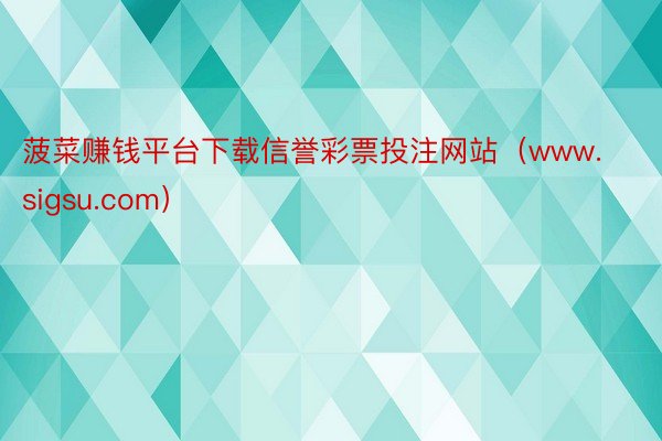菠菜赚钱平台下载信誉彩票投注网站（www.sigsu.com）
