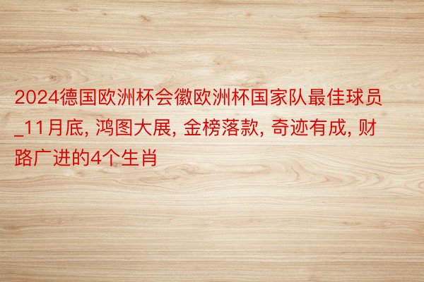 2024德国欧洲杯会徽欧洲杯国家队最佳球员_11月底, 鸿图大展, 金榜落款, 奇迹有成, 财路广进的4个生肖