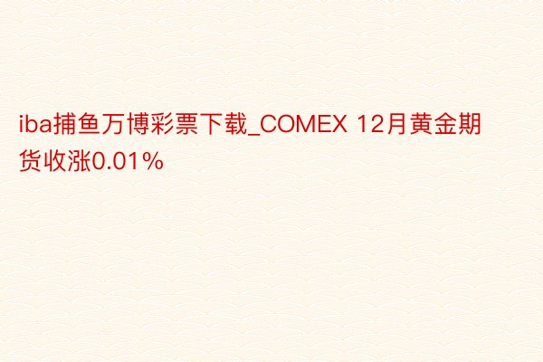 iba捕鱼万博彩票下载_COMEX 12月黄金期货收涨0.01%